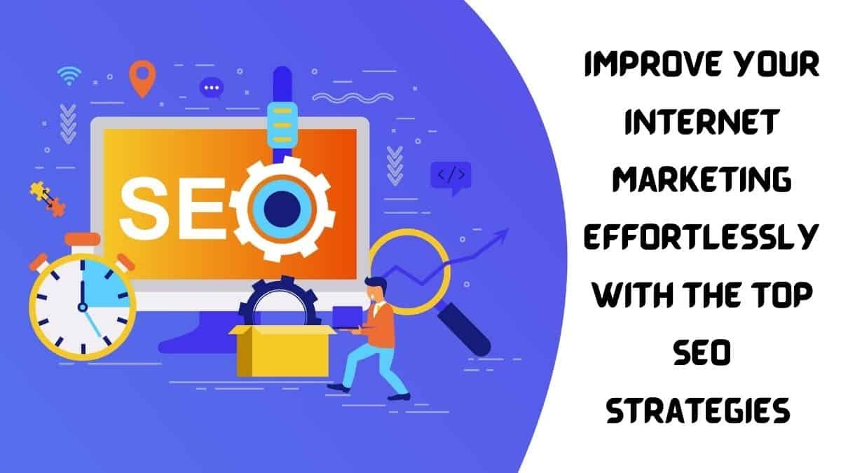 Improve Your Internet Marketing Effortlessly with the Top SEO Strategies